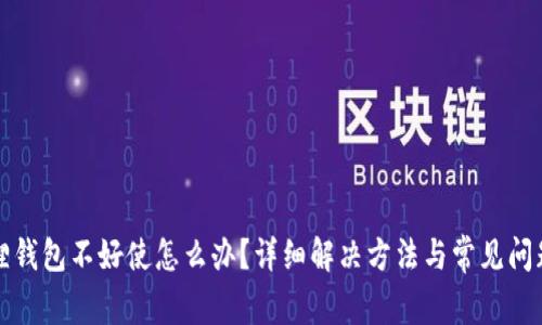小狐狸钱包不好使怎么办?详细解决方法与常见问题分析