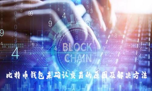 比特币钱包未确认交易的原因及解决方法