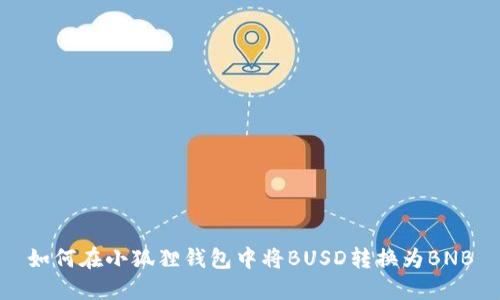 如何在小狐狸钱包中将BUSD转换为BNB