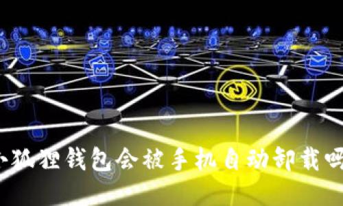 小狐狸钱包会被手机自动卸载吗?