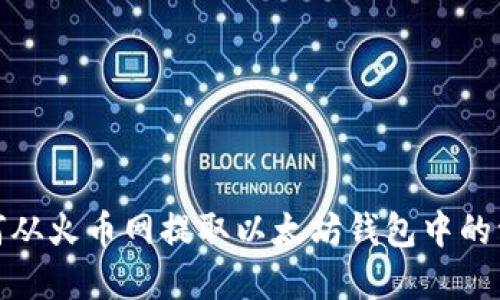 如何从火币网提取以太坊钱包中的资金