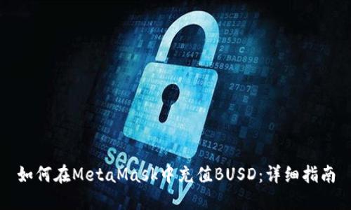 如何在MetaMask中充值BUSD：详细指南