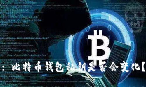 : 比特币钱包私钥是否会变化?
