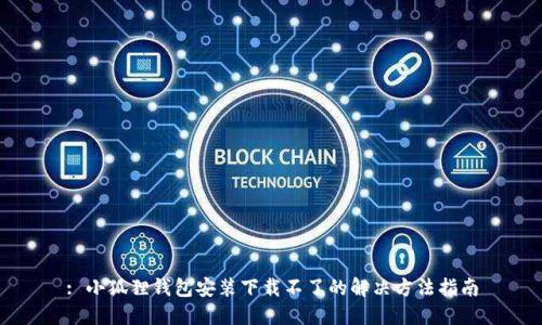 : 小狐狸钱包安装下载不了的解决方法指南