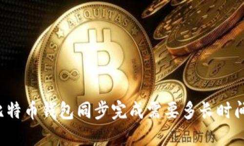 比特币钱包同步完成需要多长时间？