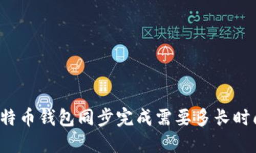 比特币钱包同步完成需要多长时间？