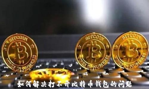 
如何解决打不开比特币钱包的问题