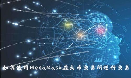 如何使用MetaMask在火币交易所进行交易