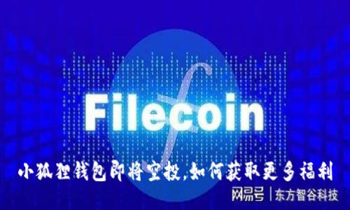 小狐狸钱包即将空投,如何获取更多福利