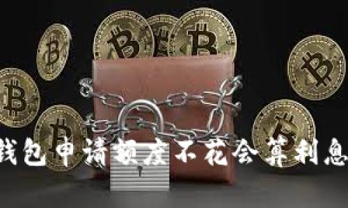 OP钱包申请额度不花会算利息吗?