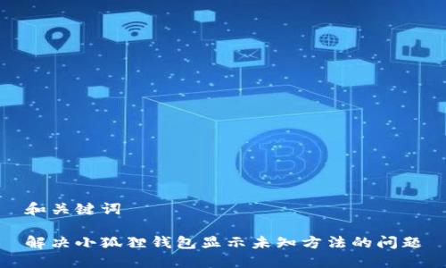 和关键词
解决小狐狸钱包显示未知方法的问题