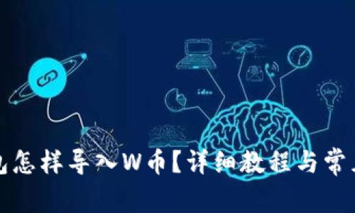 小狐狸钱包怎样导入W币?详细教程与常见问题解答