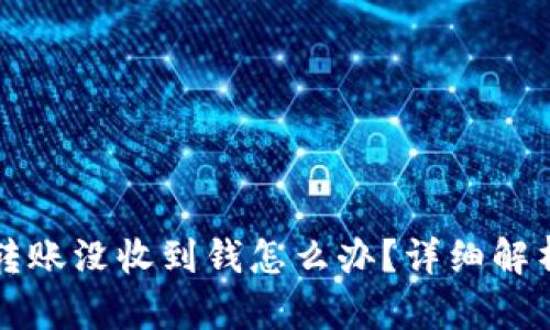 小狐狸钱包转账没收到钱怎么办?详细解析及解决办法