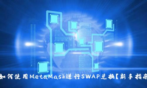 如何使用MetaMask进行SWAP兑换?新手指南