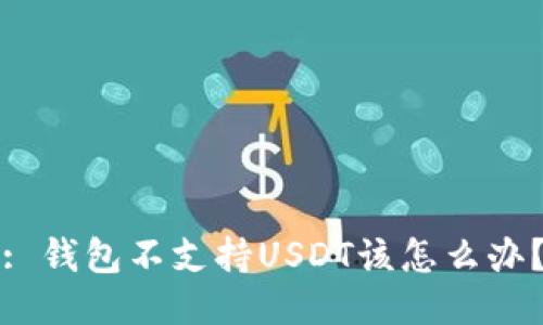 : 钱包不支持USDT该怎么办?