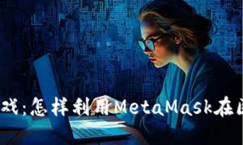 Metamask搬砖游戏：怎样利用MetaMask在区块链游戏中获利？