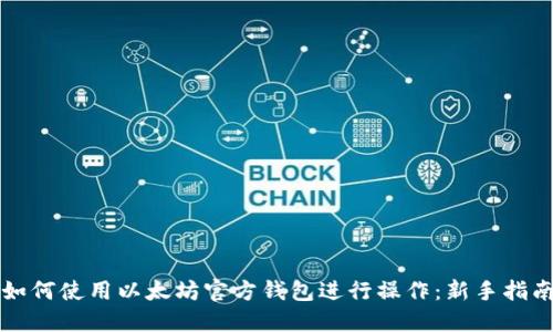 如何使用以太坊官方钱包进行操作:新手指南