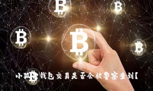 小狐狸钱包交易是否会被警察查到？