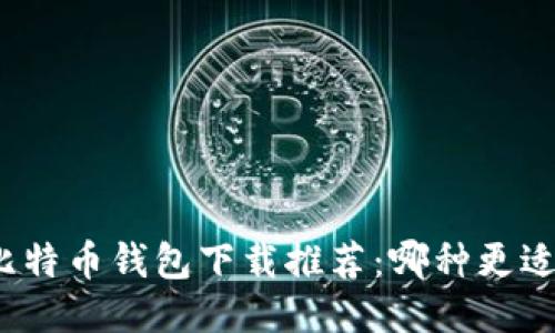 个人比特币钱包下载推荐:哪种更适合你?