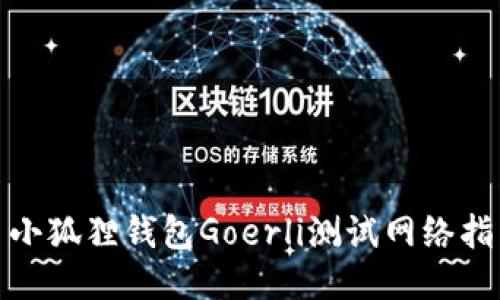 : 小狐狸钱包Goerli测试网络指南