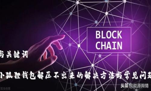 与关键词

小狐狸钱包解压不出来的解决方法与常见问题