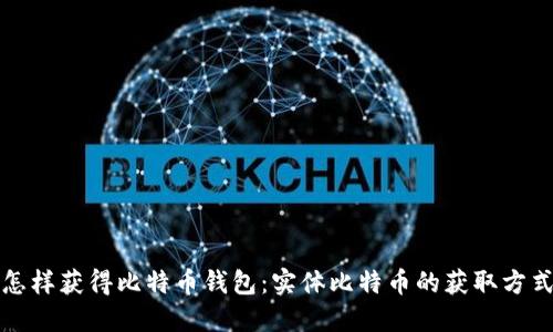 怎样获得比特币钱包:实体比特币的获取方式