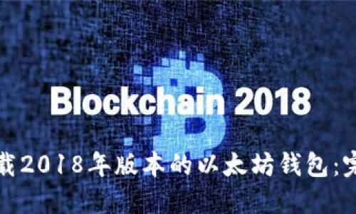如何下载2018年版本的以太坊钱包:完整指南
