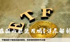 MetaMask钱包在国内能使用吗