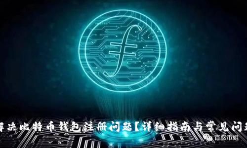 如何解决比特币钱包注册问题？详细指南与常见问题解答