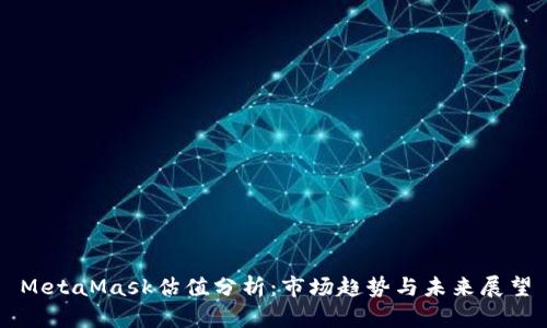 MetaMask估值分析:市场趋势与未来展望