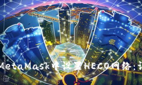 如何在MetaMask中设置HECO网络：详细指南