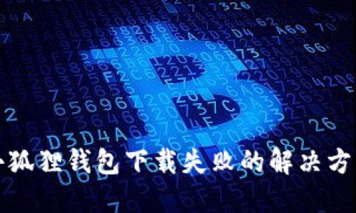 小狐狸钱包下载失败的解决方案
