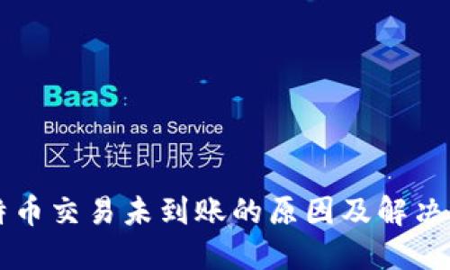 比特币交易未到账的原因及解决方法
