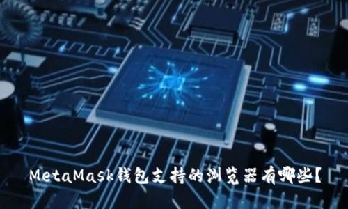 MetaMask钱包支持的浏览器有哪些？