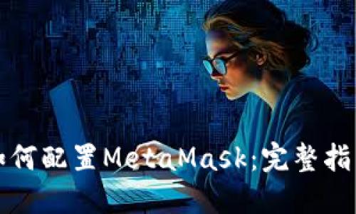 如何配置MetaMask:完整指南