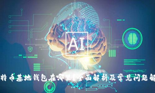 比特币基地钱包在哪里?全面解析及常见问题解答
