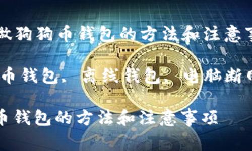 Title: 电脑断网做狗狗币钱包的方法和注意事项
Keywords: 狗狗币钱包, 离线钱包, 电脑断网, 数字货币安全
电脑断网做狗狗币钱包的方法和注意事项