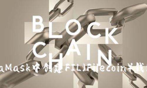 如何在MetaMask中创建FIL(Filecoin)钱包:详细指南