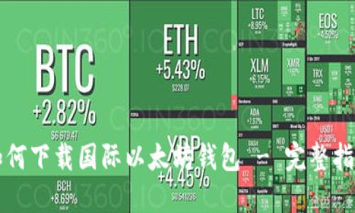 如何下载国际以太坊钱包 - 完整指南