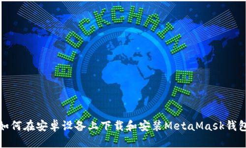 如何在安卓设备上下载和安装MetaMask钱包