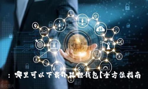 : 哪里可以下载小狐狸钱包?全方位指南