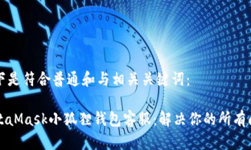 以下是符合普通和与相关关键词：

MetaMask小狐狸钱包客服：解决你的所有问题