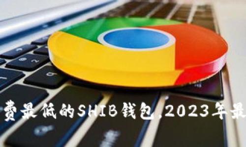 选择手续费最低的SHIB钱包，2023年最优选指南