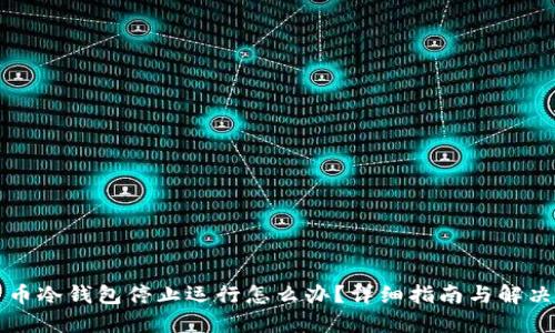 比特币冷钱包停止运行怎么办？详细指南与解决方案