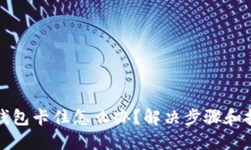 小狐狸钱包卡住怎么办?解决步骤和技巧分享