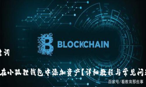 及关键词
如何在小狐狸钱包中添加资产?详细教程与常见问题解答