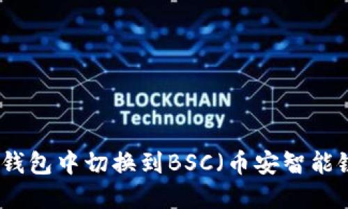 如何在小狐狸钱包中切换到BSC(币安智能链)的详细指南