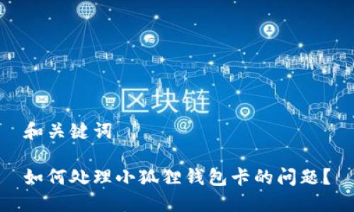 和关键词

如何处理小狐狸钱包卡的问题？
