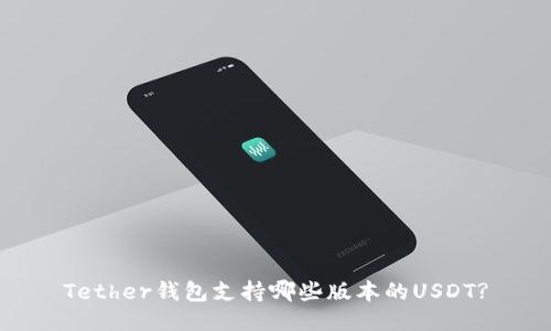 Tether钱包支持哪些版本的USDT?