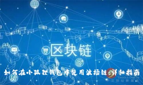 如何在小狐狸钱包中使用波场链：详细指南